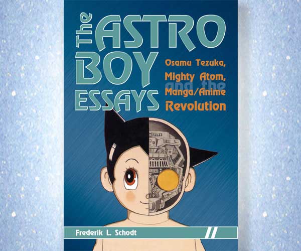 The Astro Boy Essays: Osamu Tezuka, Mighty Atom, and the Manga/Anime Revolution